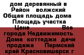 дом деревянный в › Район ­ волжский › Общая площадь дома ­ 28 › Площадь участка ­ 891 › Цена ­ 2 000 000 - Все города Недвижимость » Дома, коттеджи, дачи продажа   . Пермский край,Красновишерск г.